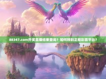88347.com开奖直播结果查询？如何辨别正规彩票平台？
