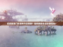 玄武版澳门彩资料今日更新？如何辨别合法彩票信息？