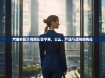 六合彩统计局局长管学军，公正、严谨与透明的典范