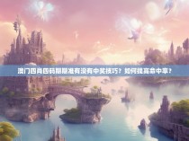 澳门四肖四码期期准有没有中奖技巧？如何提高命中率？