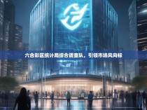 六合彩区统计局综合调查队，引领市场风向标