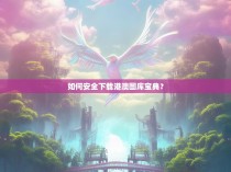 如何安全下载港澳图库宝典？