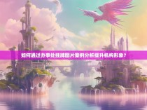 如何通过办事处挂牌图片案例分析提升机构形象？