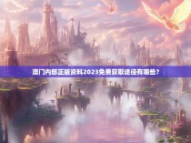 澳门内部正版资料2023免费获取途径有哪些?