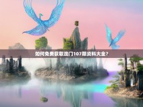 如何免费获取澳门107期资料大全？