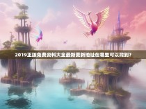 2019正版免费资料大全最新更新地址在哪里可以找到？