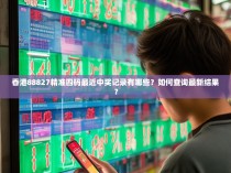 香港88827精准四码最近中奖记录有哪些？如何查询最新结果？