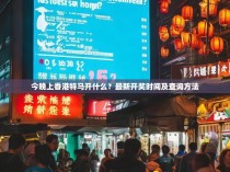 今晚上香港特马开什么？最新开奖时间及查询方法