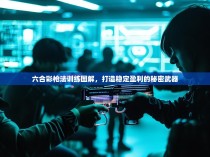 六合彩枪法训练图解,打造稳定盈利的秘密武器