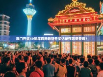 澳门开奖49图库官网最新开奖记录在哪里查看？