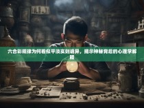 六合彩规律为何看似平淡实则诡异，揭示神秘背后的心理学解释