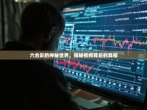 六合彩的神秘世界，揭秘视频背后的真相