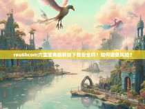 reu6hcom六盒宝典最新版下载安全吗?如何避免风险?