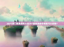 2021澳门免费资料大全267最新消息在哪里可以获取？