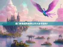 澳门精准资料免费公开大全可信吗？