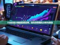 六合彩统计器的在线应用，探究其智能化分析与普及