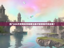 澳门48k开奖网是否需要注册才能查看开奖结果?