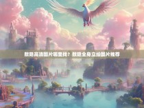 敖隐高清图片哪里找？敖隐全身立绘图片推荐