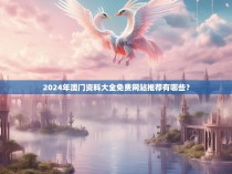 2024年澳门资料大全免费网站推荐有哪些？