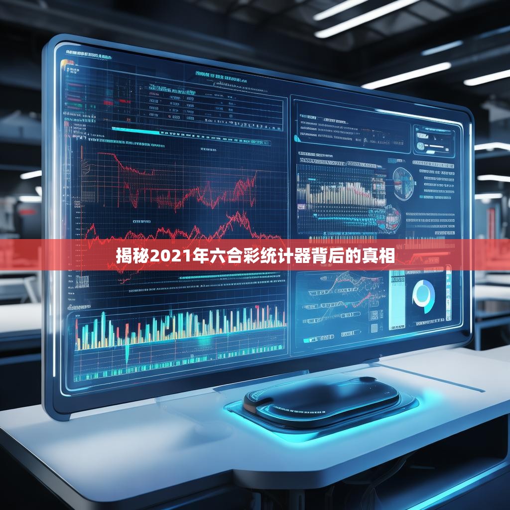 揭秘2021年六合彩统计器背后的真相