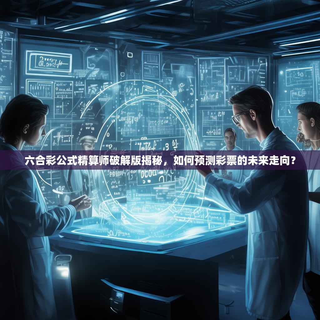 六合彩公式精算师破解版揭秘，如何预测彩票的未来走向？