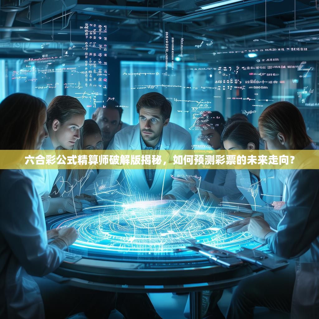 六合彩公式精算师破解版揭秘，如何预测彩票的未来走向？
