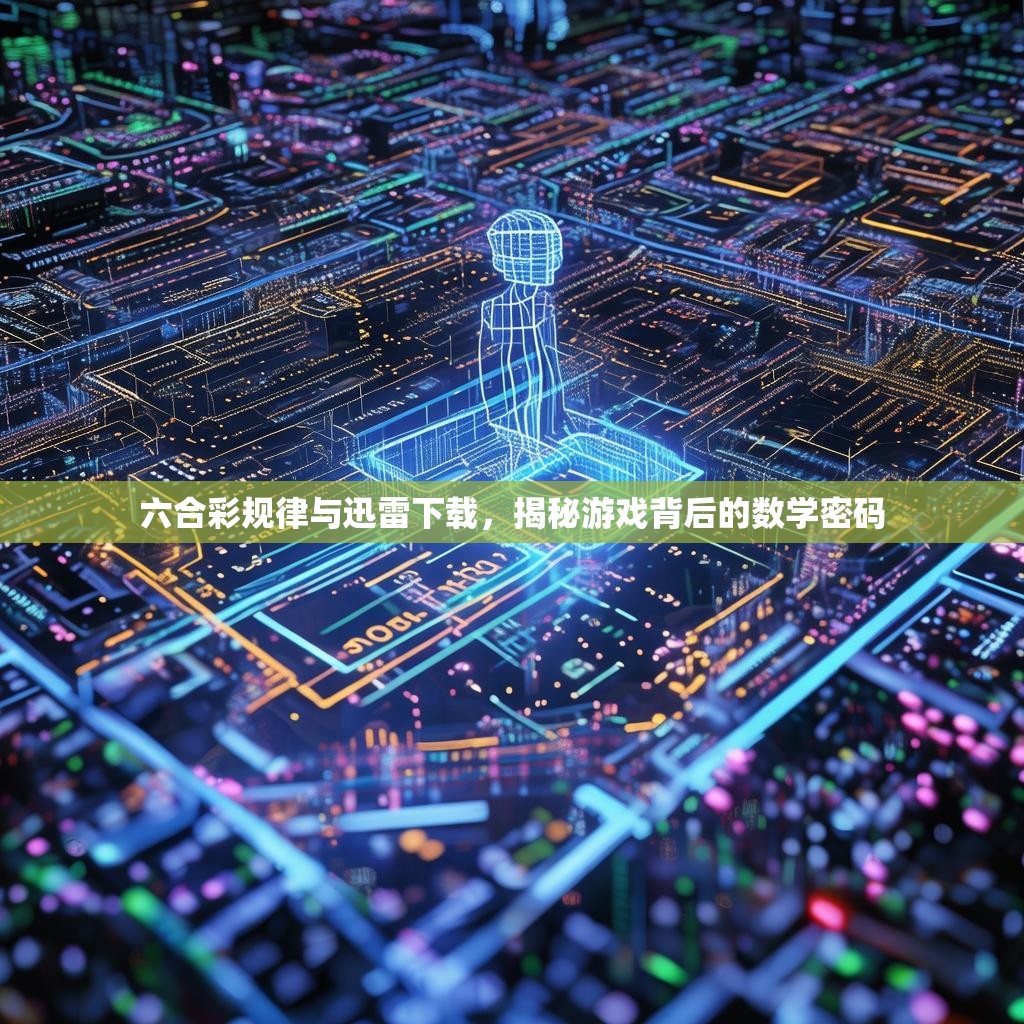 六合彩规律与迅雷下载，揭秘游戏背后的数学密码