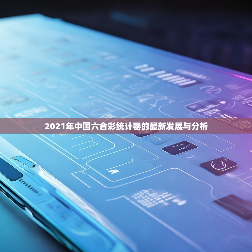2021年中国六合彩统计器的最新发展与分析