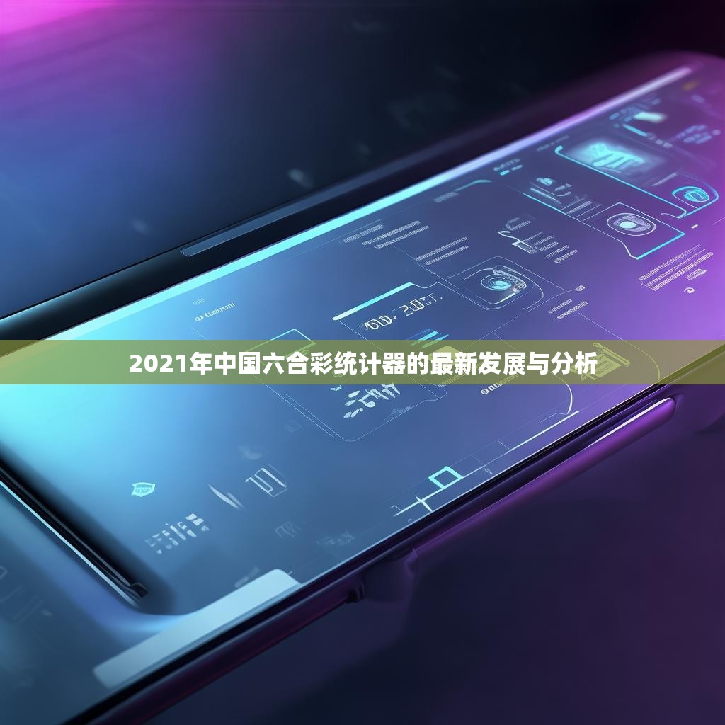 2021年中国六合彩统计器的最新发展与分析