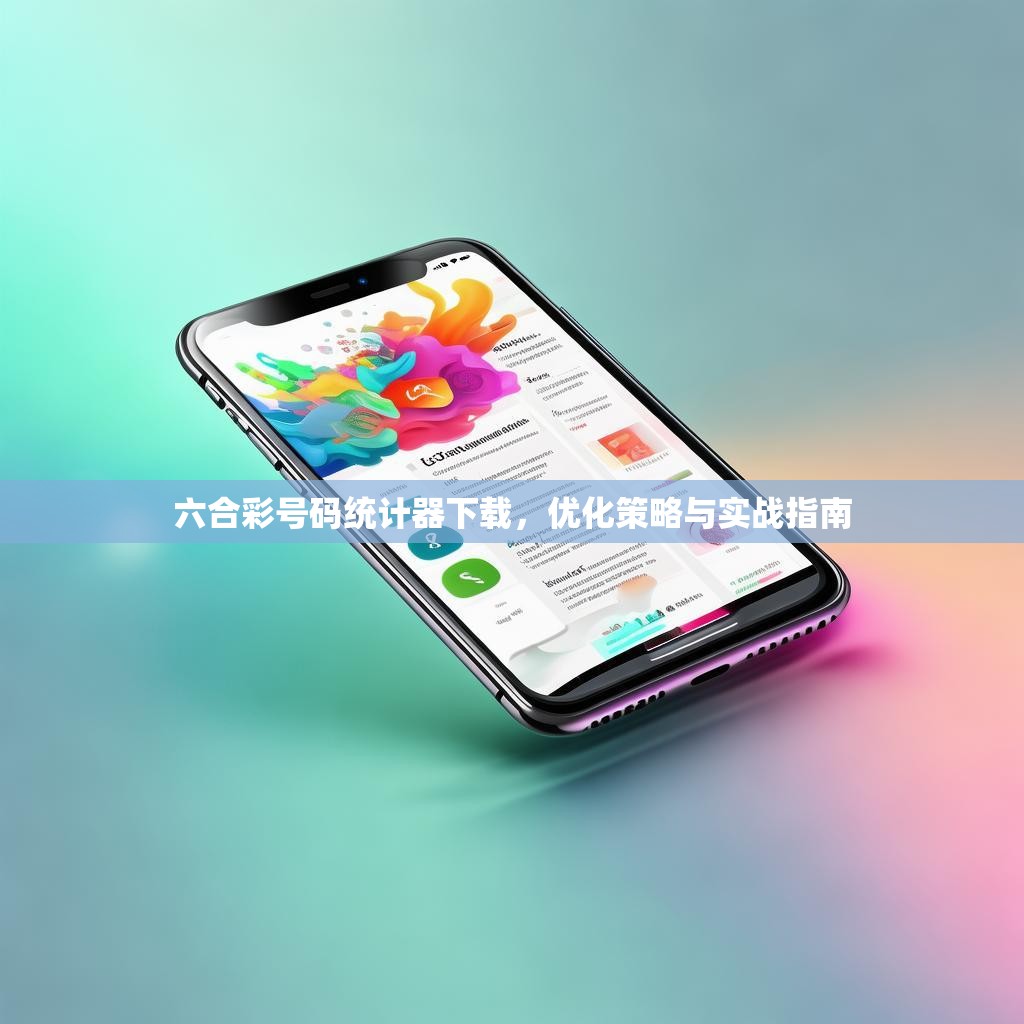 六合彩号码统计器下载，优化策略与实战指南