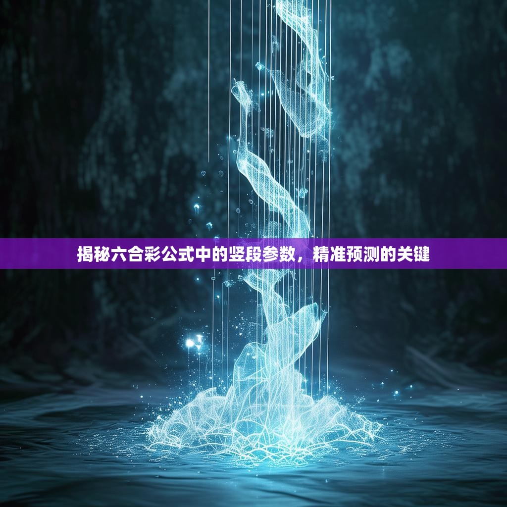 揭秘六合彩公式中的竖段参数，精准预测的关键