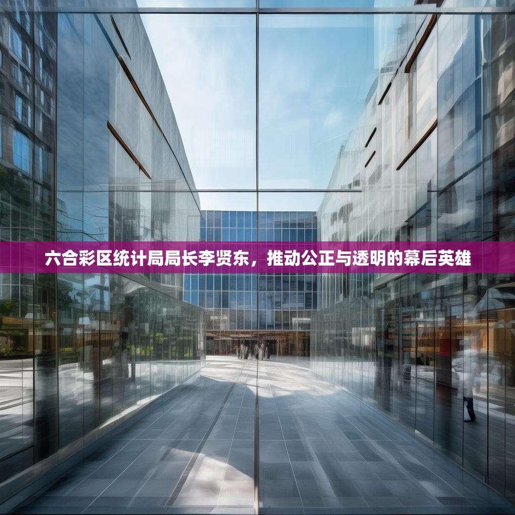 六合彩区统计局局长李贤东，推动公正与透明的幕后英雄