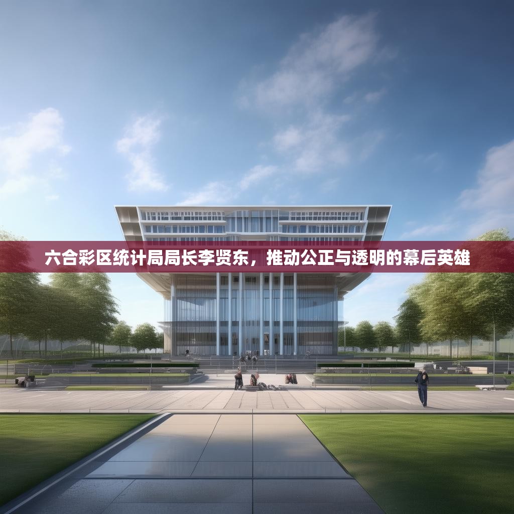 六合彩区统计局局长李贤东，推动公正与透明的幕后英雄