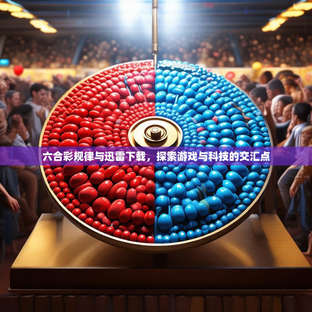六合彩规律与迅雷下载，探索游戏与科技的交汇点