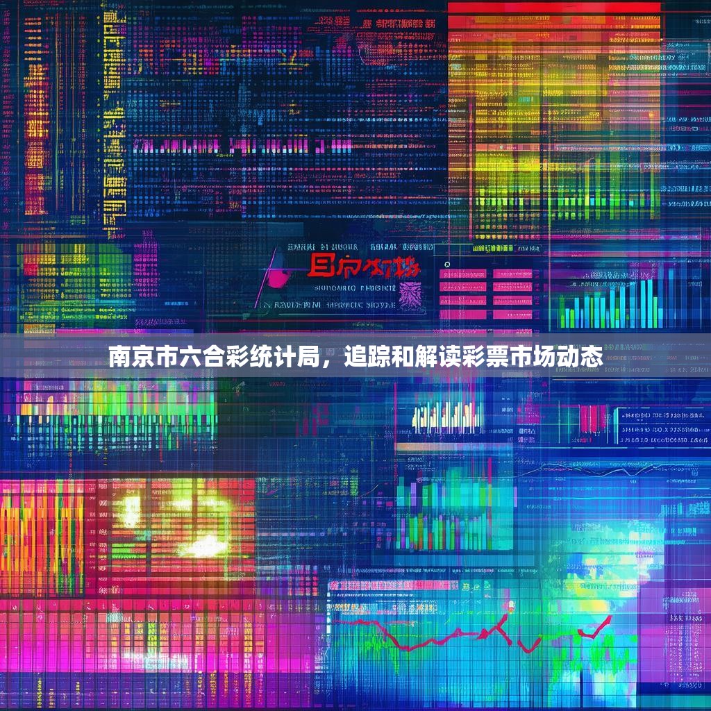 南京市六合彩统计局,追踪和解读彩票市场动态 南京市六合彩统计局,追踪和解读彩票市场动态