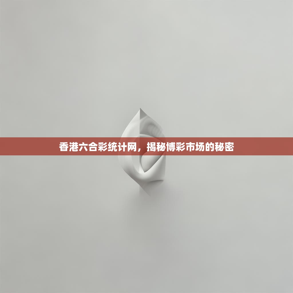 香港六合彩统计网，揭秘博彩市场的秘密