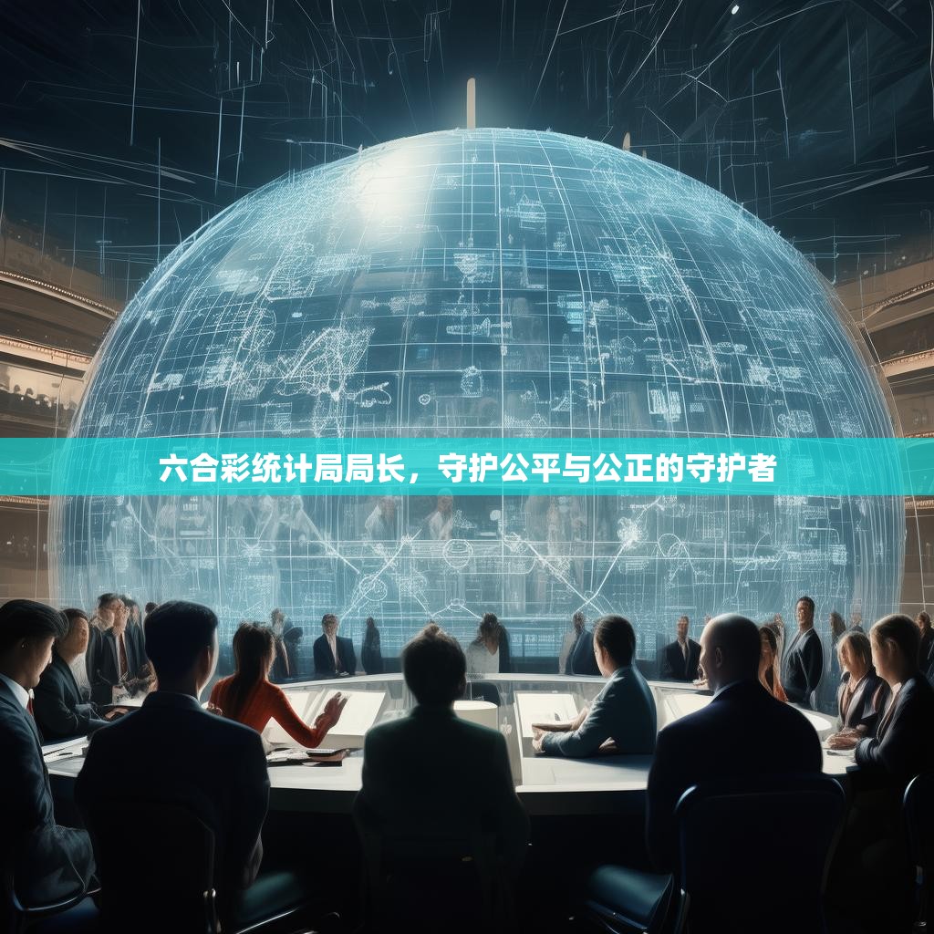 六合彩统计局局长，守护公平与公正的守护者