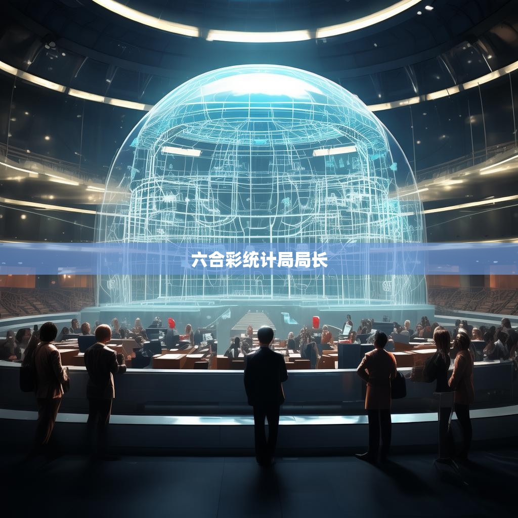 六合彩统计局局长，守护公平与公正的守护者