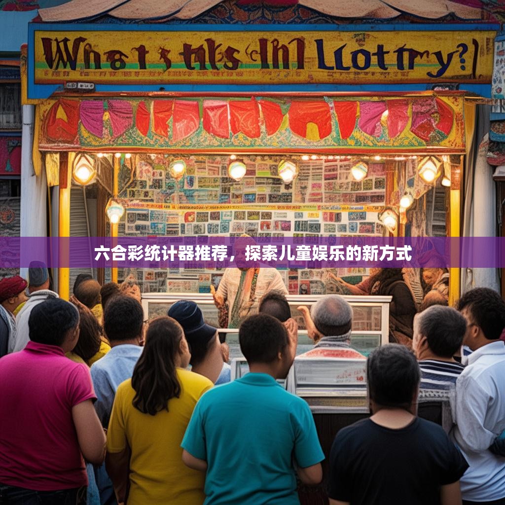 六合彩统计器推荐，探索儿童娱乐的新方式