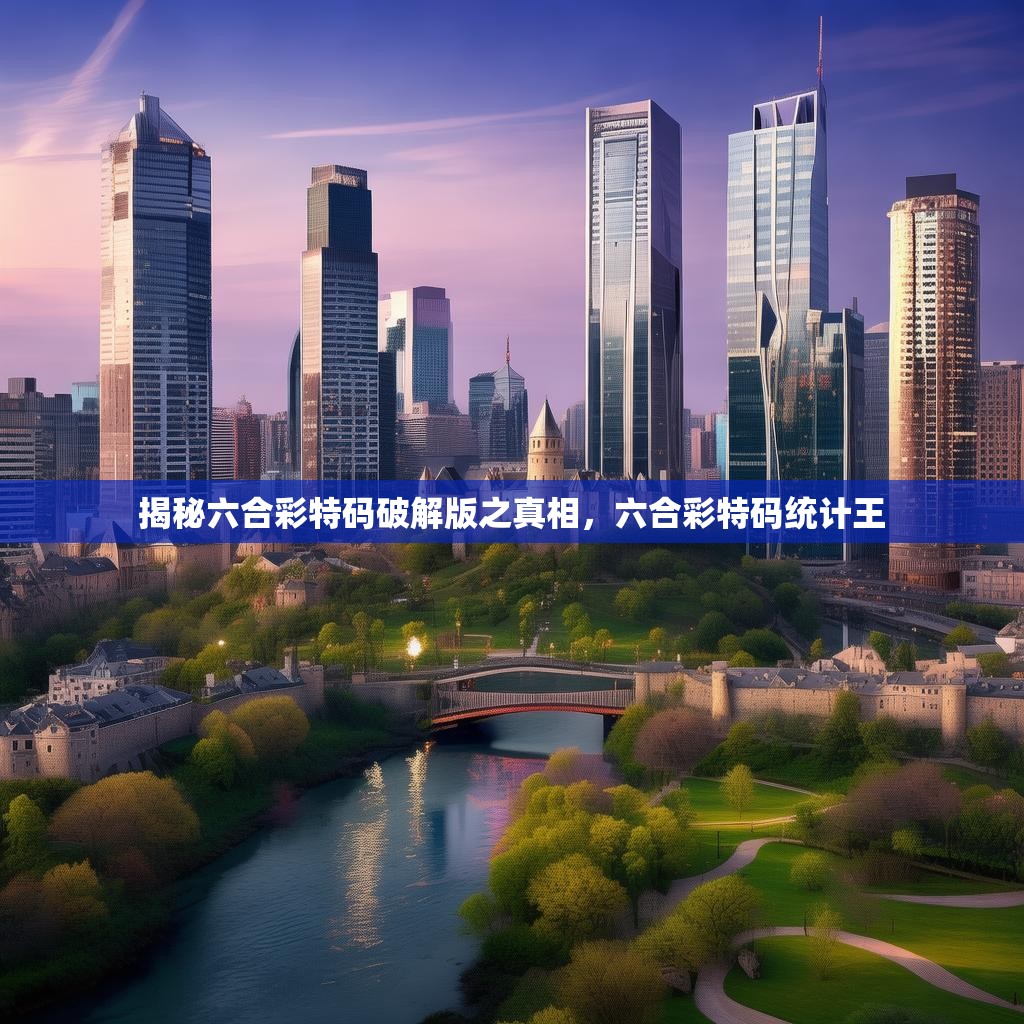 揭秘六合彩特码破解版之真相，六合彩特码统计王