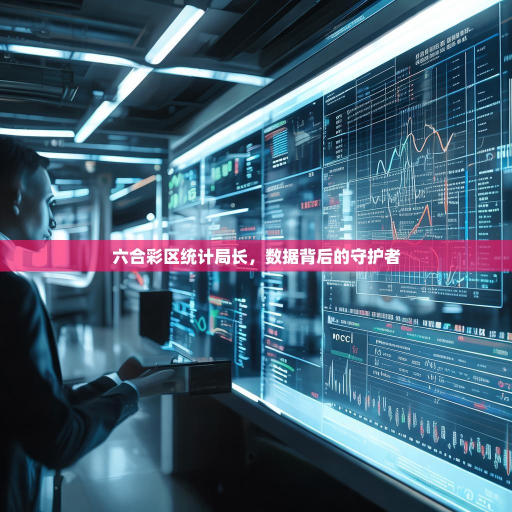六合彩区统计局长，数据背后的守护者