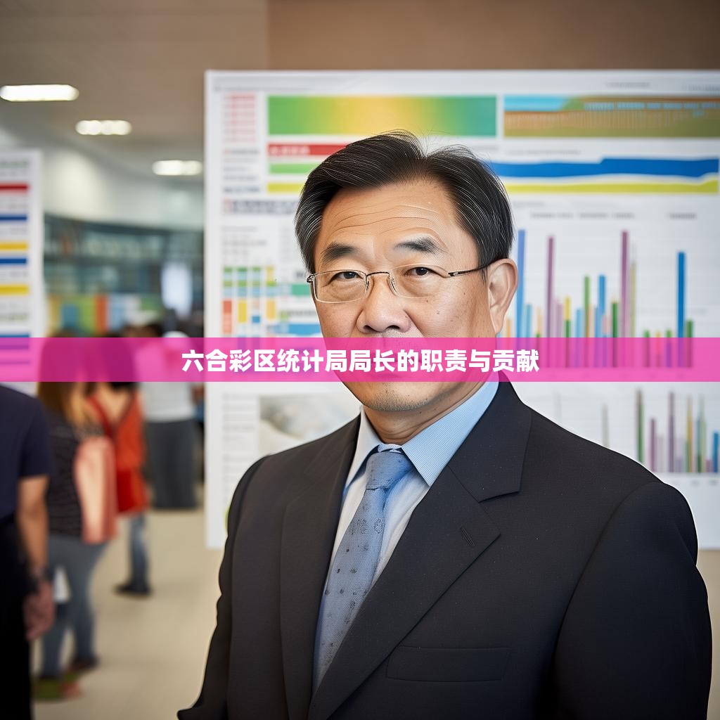 六合彩区统计局局长的职责与贡献 六合彩区统计局局长的职责与贡献