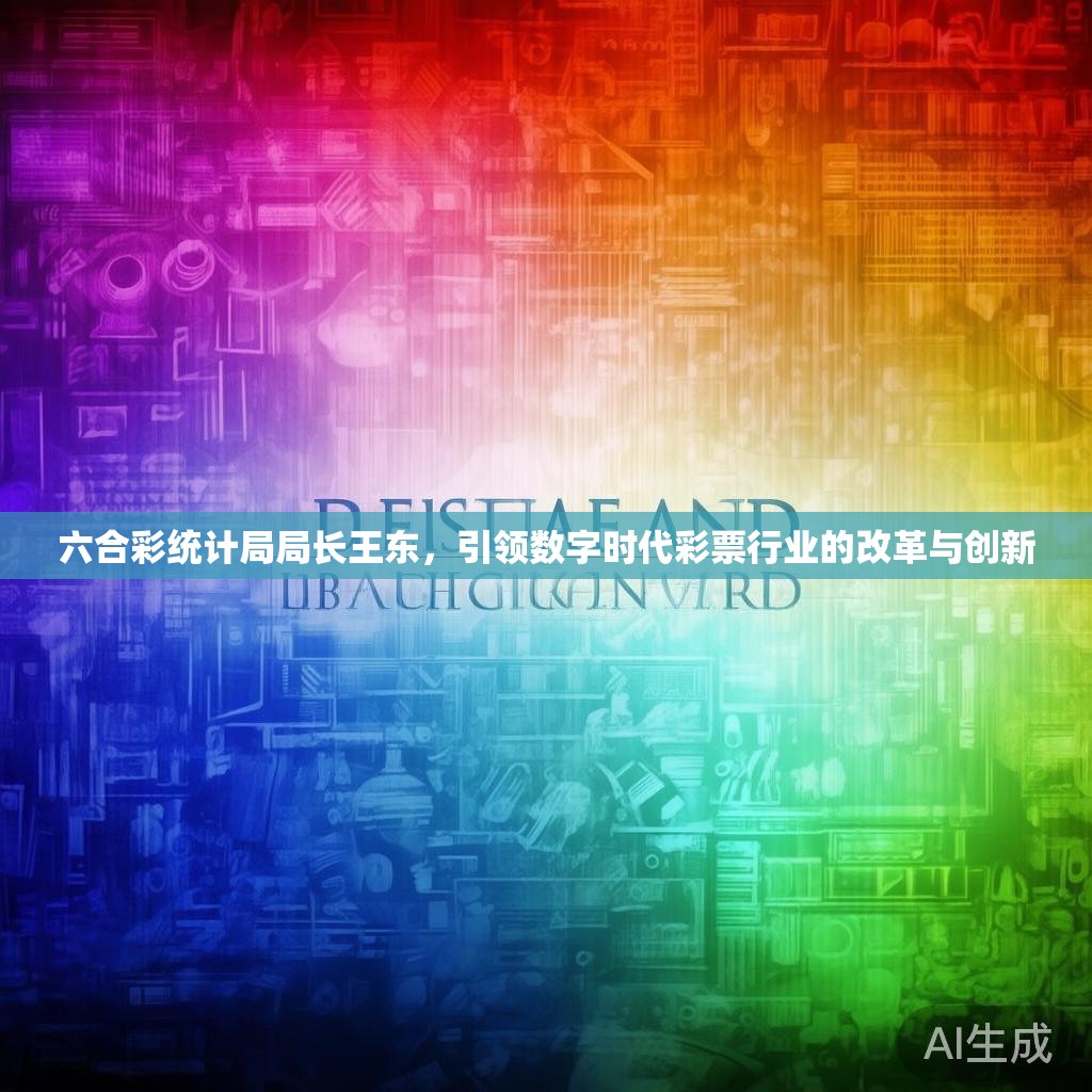 六合彩统计局局长王东，引领数字时代彩票行业的改革与创新