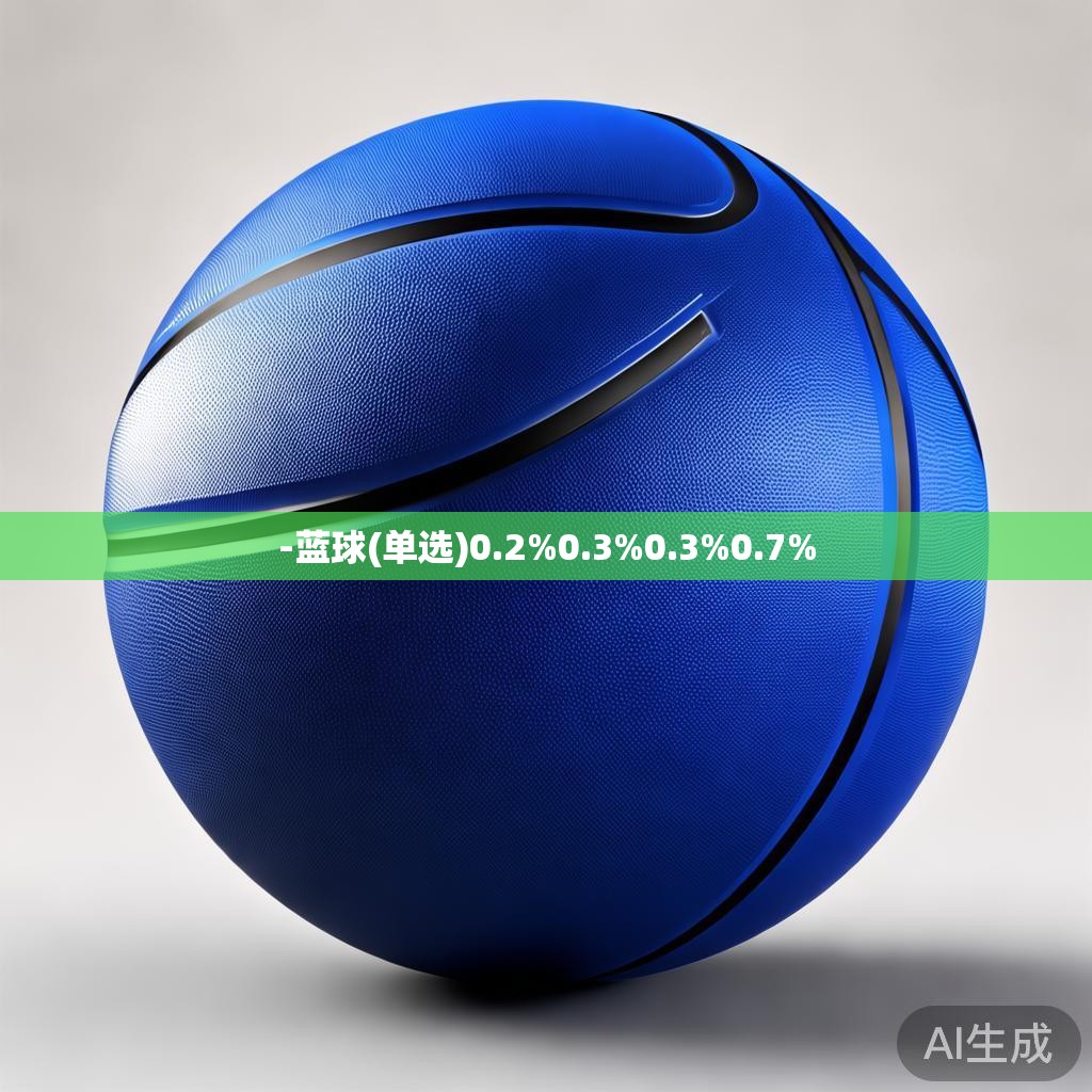 -蓝球(单选)0.2%0.3%0.3%0.7% -蓝球(单选)0.2%0.3%0.3%0.7%