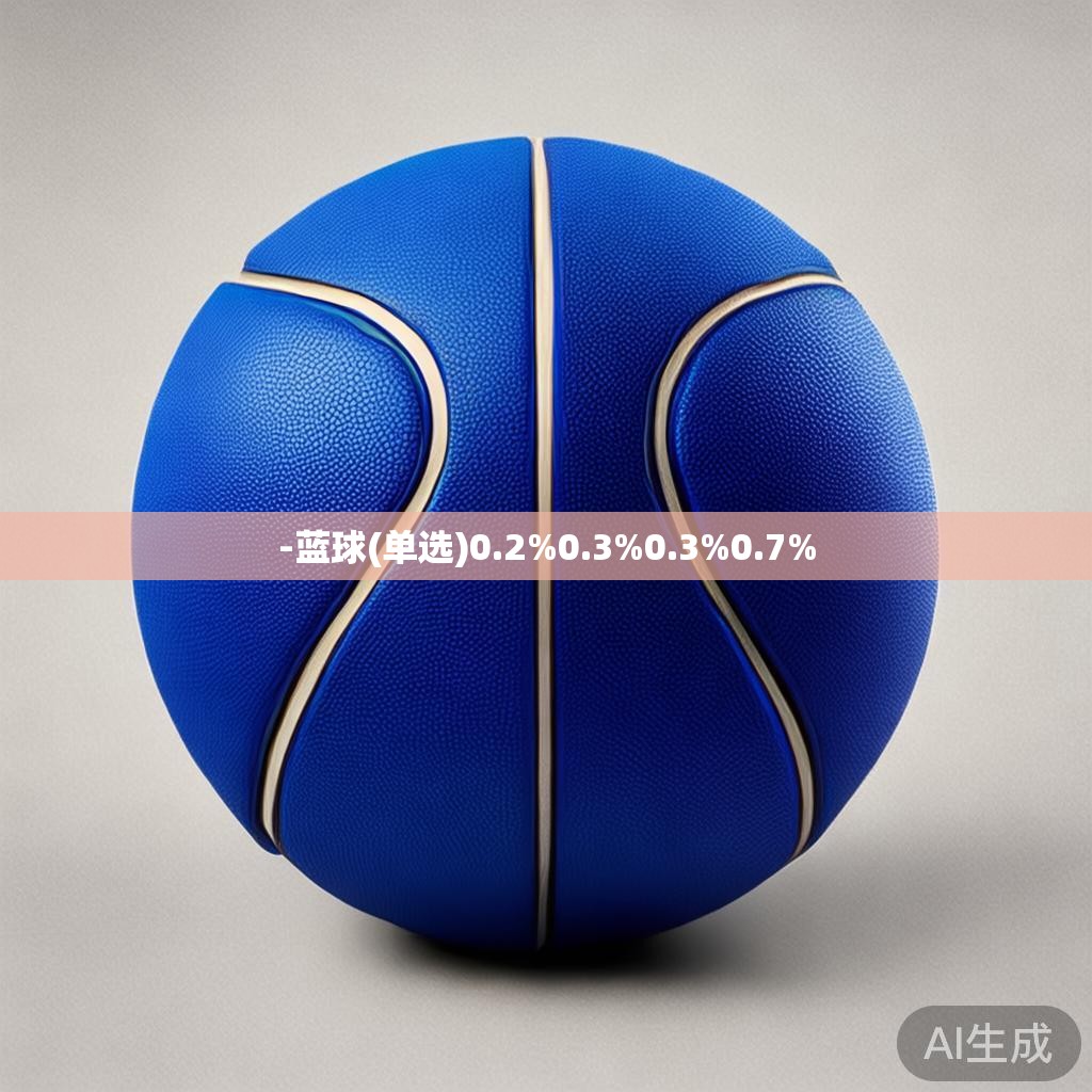 -蓝球(单选)0.2%0.3%0.3%0.7% -蓝球(单选)0.2%0.3%0.3%0.7%