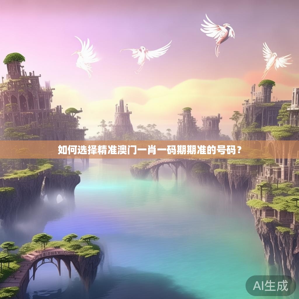 如何选择精准澳门一肖一码期期准的号码? 如何选择精准澳门一肖一码期期准的号码?