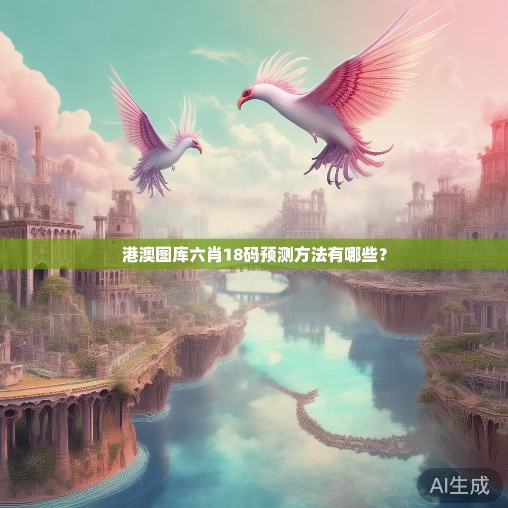 港澳图库六肖18码预测方法有哪些? 港澳图库六肖18码预测方法有哪些?
