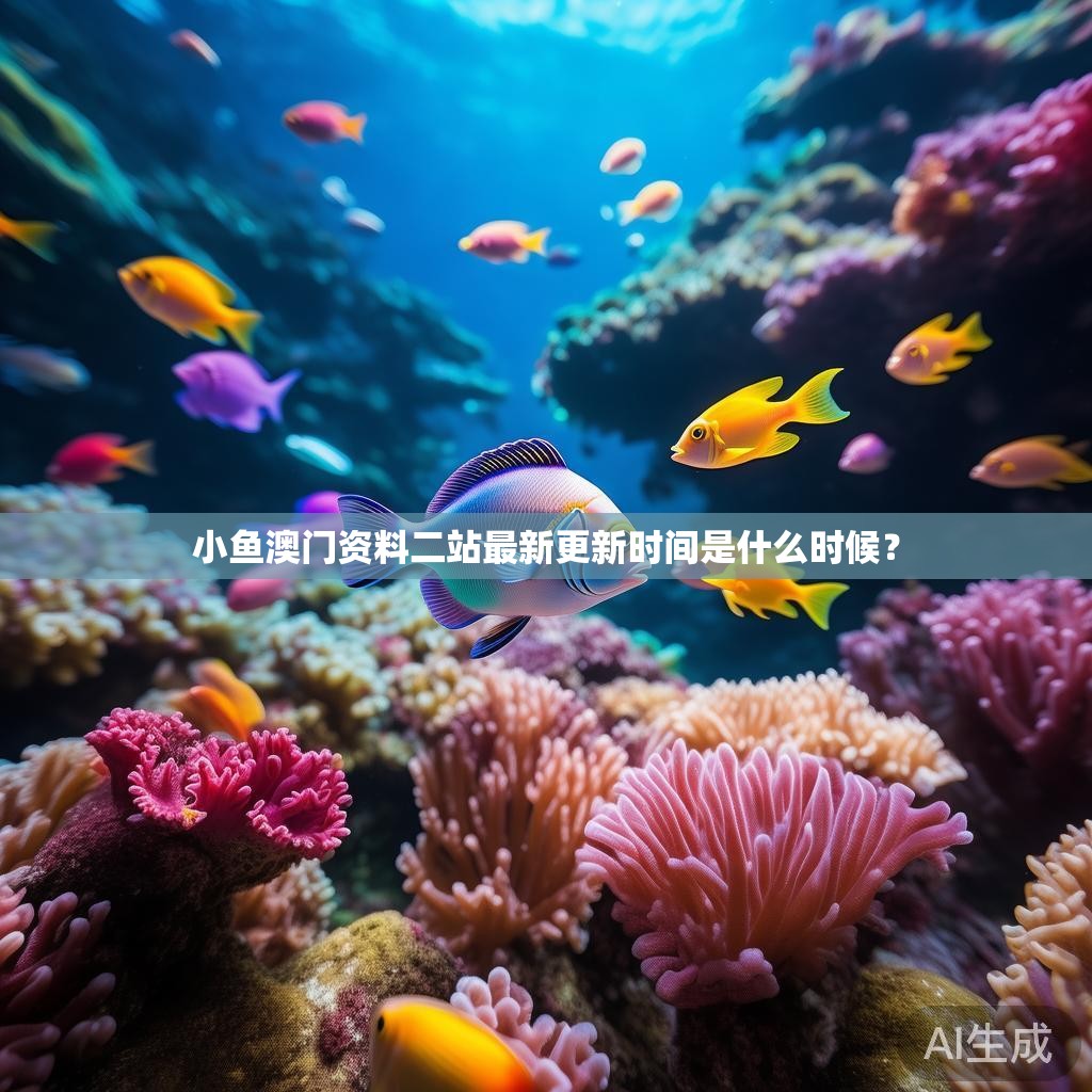 小鱼澳门资料二站最新更新时间是什么时候? 小鱼澳门资料二站最新更新时间是什么时候?