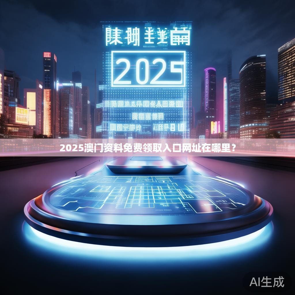 2025澳门资料免费领取入口网址在哪里? 2025澳门资料免费领取入口网址在哪里?