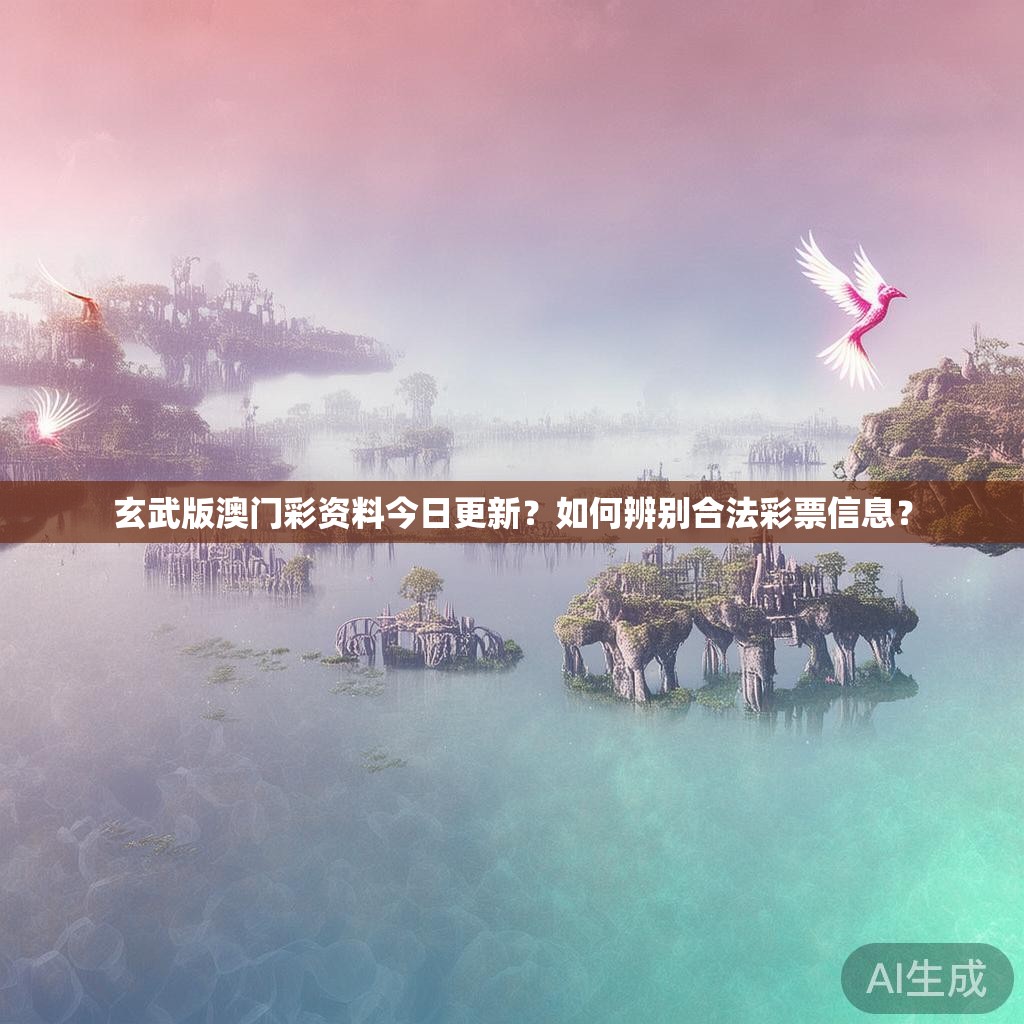 玄武版澳门彩资料今日更新?如何辨别合法彩票信息? 玄武版澳门彩资料今日更新?如何辨别合法彩票信息?